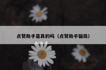 点赞助手是真的吗（点赞助手骗局）