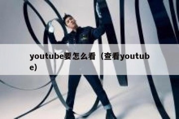 youtube要怎么看（查看youtube）