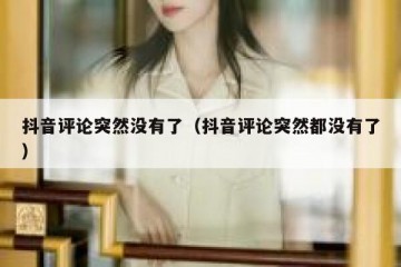 抖音评论突然没有了（抖音评论突然都没有了）