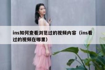 ins如何查看浏览过的视频内容（ins看过的视频在哪里）