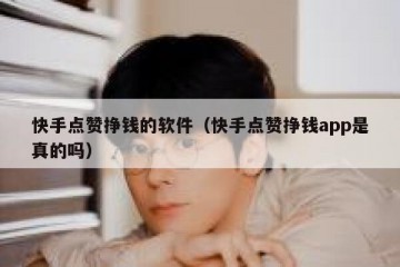 快手点赞挣钱的软件（快手点赞挣钱app是真的吗）