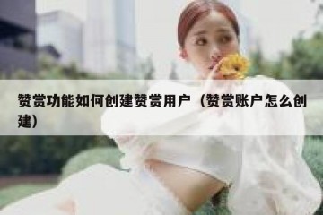 赞赏功能如何创建赞赏用户（赞赏账户怎么创建）