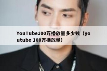YouTube100万播放量多少钱（youtube 100万播放量）