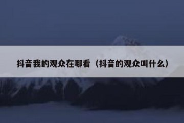 抖音我的观众在哪看（抖音的观众叫什么）