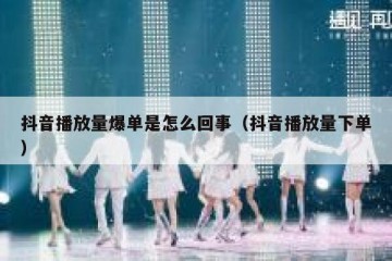 抖音播放量爆单是怎么回事（抖音播放量下单）