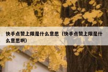 快手点赞上限是什么意思（快手点赞上限是什么意思啊）