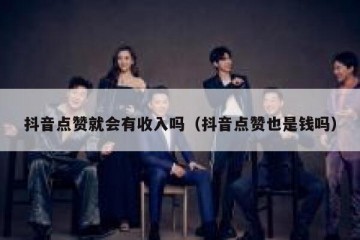 抖音点赞就会有收入吗（抖音点赞也是钱吗）