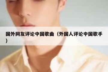 国外网友评论中国歌曲（外国人评论中国歌手）