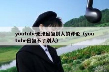 youtube无法回复别人的评论（youtube回复不了别人）