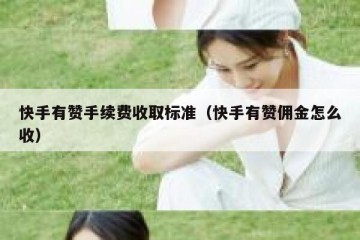 快手有赞手续费收取标准（快手有赞佣金怎么收）