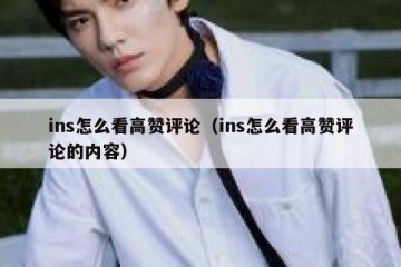 ins怎么看高赞评论（ins怎么看高赞评论的内容）