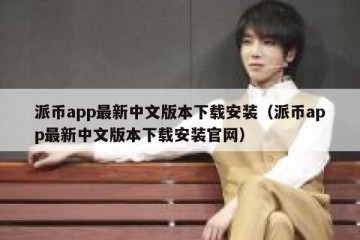 派币app最新中文版本下载安装（派币app最新中文版本下载安装官网）