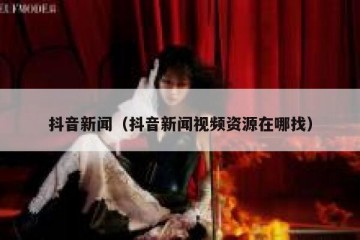 抖音新闻（抖音新闻视频资源在哪找）