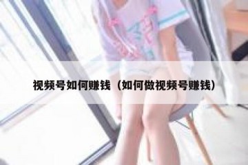 视频号如何赚钱（如何做视频号赚钱）