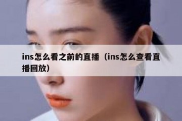 ins怎么看之前的直播（ins怎么查看直播回放）