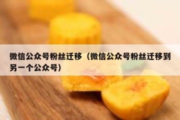微信公众号粉丝迁移（微信公众号粉丝迁移到另一个公众号）