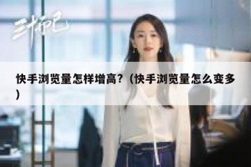 快手浏览量怎样增高?（快手浏览量怎么变多）