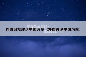 外国网友评论中国汽车（外国评测中国汽车）