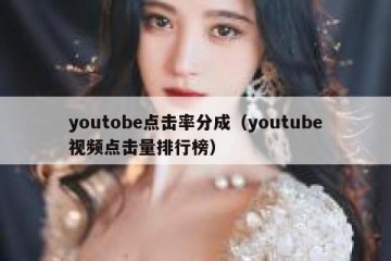 youtobe点击率分成（youtube视频点击量排行榜）