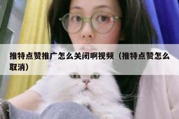 推特点赞推广怎么关闭啊视频（推特点赞怎么取消）