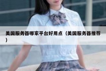 美国服务器哪家平台好用点（美国服务器推荐）