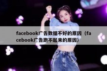 facebook广告数据不好的原因（facebook广告跑不起来的原因）