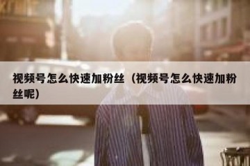 视频号怎么快速加粉丝（视频号怎么快速加粉丝呢）