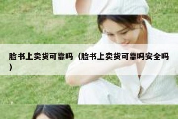 脸书上卖货可靠吗（脸书上卖货可靠吗安全吗）