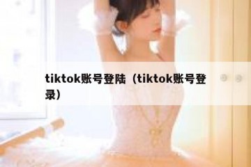 tiktok账号登陆（tiktok账号登录）