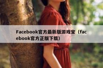 Facebook官方最新版游戏宝（facebook官方正版下载）