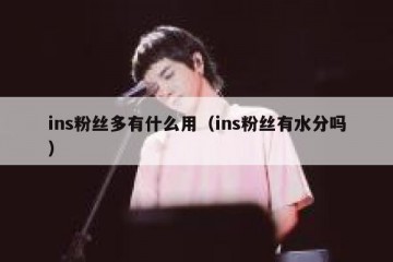 ins粉丝多有什么用（ins粉丝有水分吗）