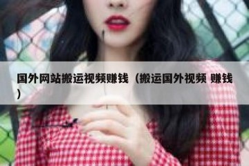国外网站搬运视频赚钱（搬运国外视频 赚钱）