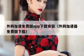 外网加速免费版app下载安装（外网加速器免费版下载）