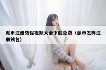 派币注册教程视频大全下载免费（派币怎样注册钱包）