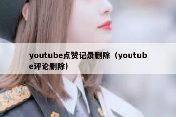 youtube点赞记录删除（youtube评论删除）