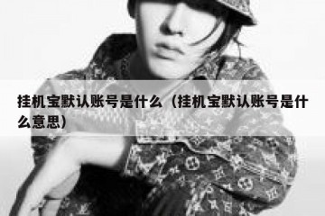 挂机宝默认账号是什么（挂机宝默认账号是什么意思）