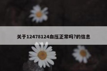 关于12478124血压正常吗?的信息