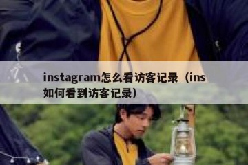 instagram怎么看访客记录（ins如何看到访客记录）