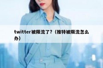 twitter被限流了?（推特被限流怎么办）