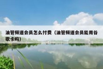 油管频道会员怎么付费（油管频道会员能用谷歌卡吗）