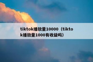 tiktok播放量10000（tiktok播放量1000有收益吗）