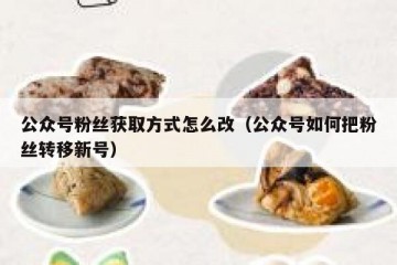 公众号粉丝获取方式怎么改（公众号如何把粉丝转移新号）