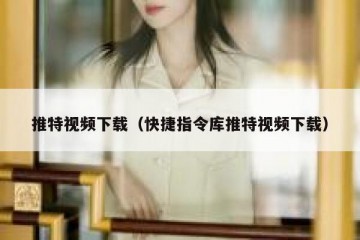 推特视频下载（快捷指令库推特视频下载）