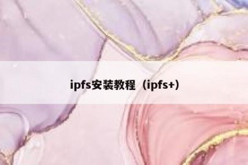 ipfs安装教程（ipfs+）