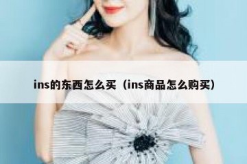 ins的东西怎么买（ins商品怎么购买）