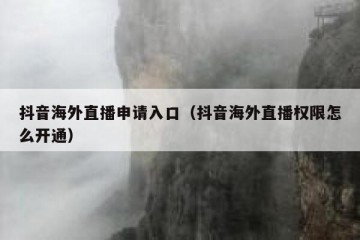 抖音海外直播申请入口（抖音海外直播权限怎么开通）