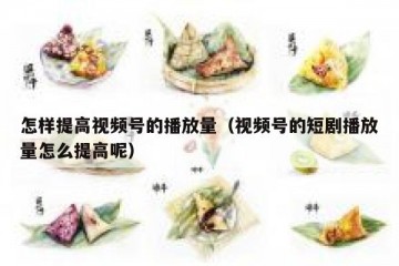 怎样提高视频号的播放量（视频号的短剧播放量怎么提高呢）