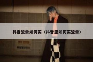 抖音流量如何买（抖音里如何买流量）