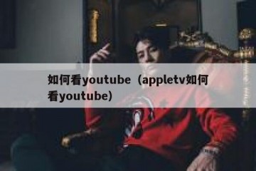 如何看youtube（appletv如何看youtube）