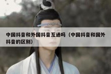 中国抖音和外国抖音互通吗（中国抖音和国外抖音的区别）